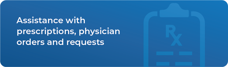 Assistance with prescriptions, physician orders and request